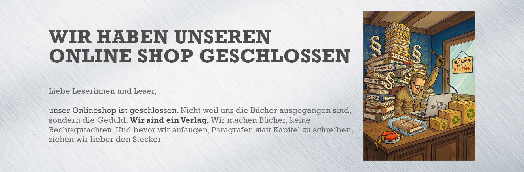 Wir sind ein Verlag. Wir machen Bücher, keine Rechtsgutachten. Und bevor wir anfangen, Paragrafen statt Kapitel zu schreiben, ziehen wir lieber den Stecker.